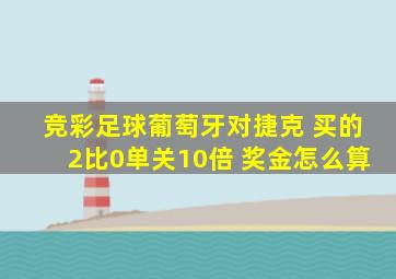 竞彩足球葡萄牙对捷克 买的2比0单关10倍 奖金怎么算